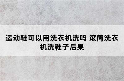 运动鞋可以用洗衣机洗吗 滚筒洗衣机洗鞋子后果